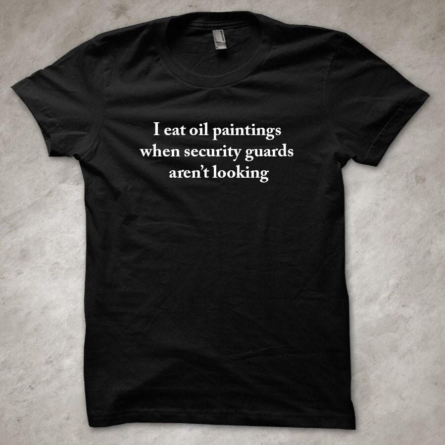 

I eat oil paintings when security guards aren t looking - funny T-Shirt XL