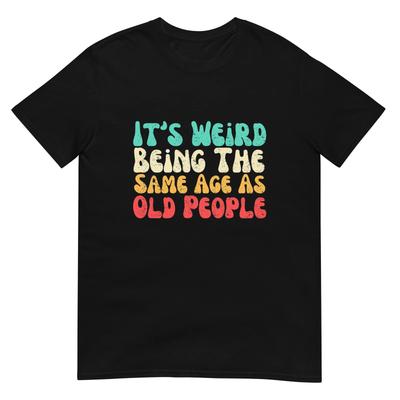 È Strano Avere la Stessa Età degli Anziani T-Shirt