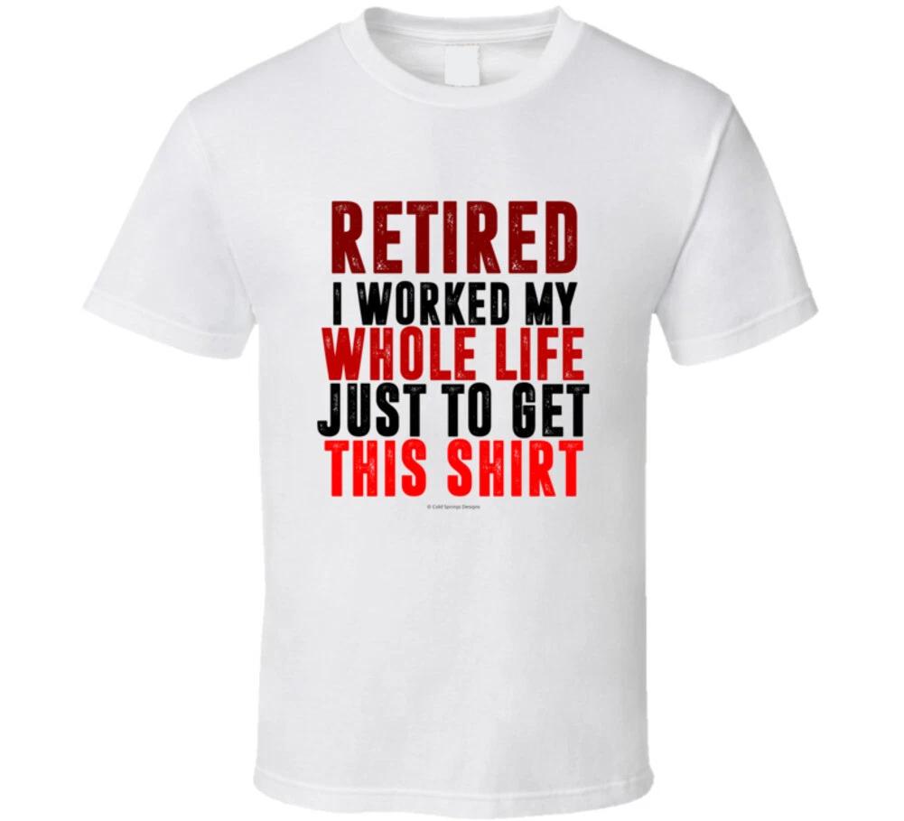 

Retired I Worked My Whole Life Just To Get This Funny Gft T Shirt 4XL