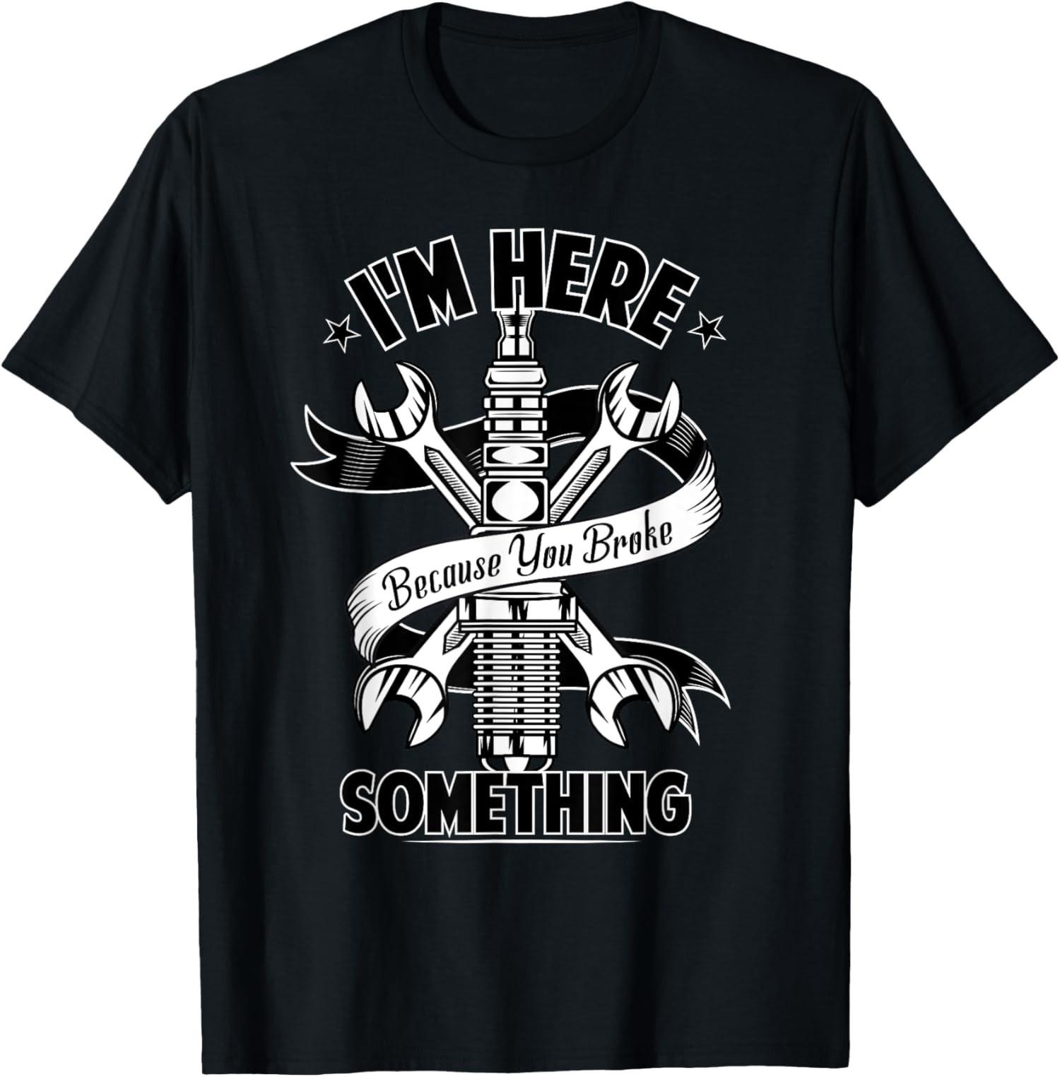 Here  Because  You  Broke  Something Unisex T-Shirt XXXL
