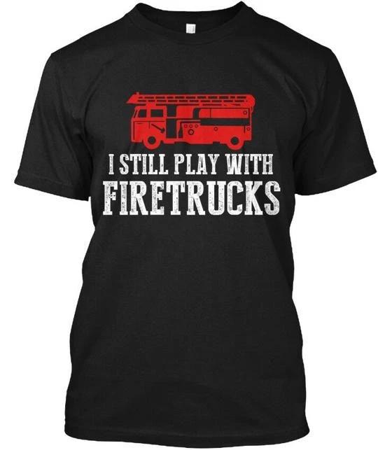 I Still Play With Firetrucks Firefighter T shirt Made in the USA Size S to 5XL M