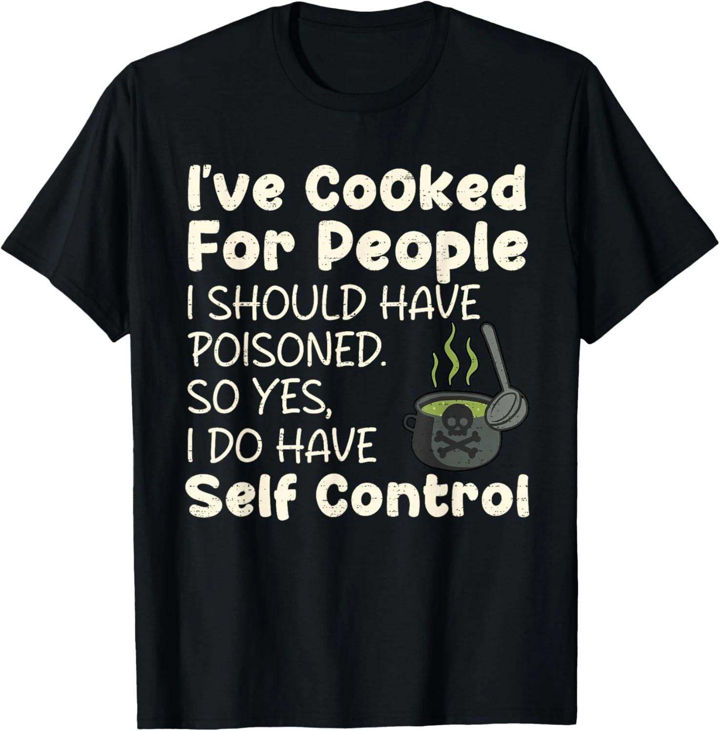 I ve Cooked for People I Should Have Poisoned Funny Saying Gift Unisex T-Shirt S