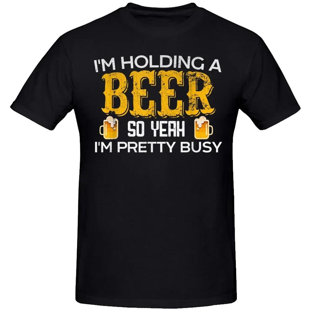 Summer Cotton Streetwear Short Sleeve Beer Lover Gifts T-shirt Men Funny I'm Holding A Beer So Yeah I'm Pretty Busy T Shirts