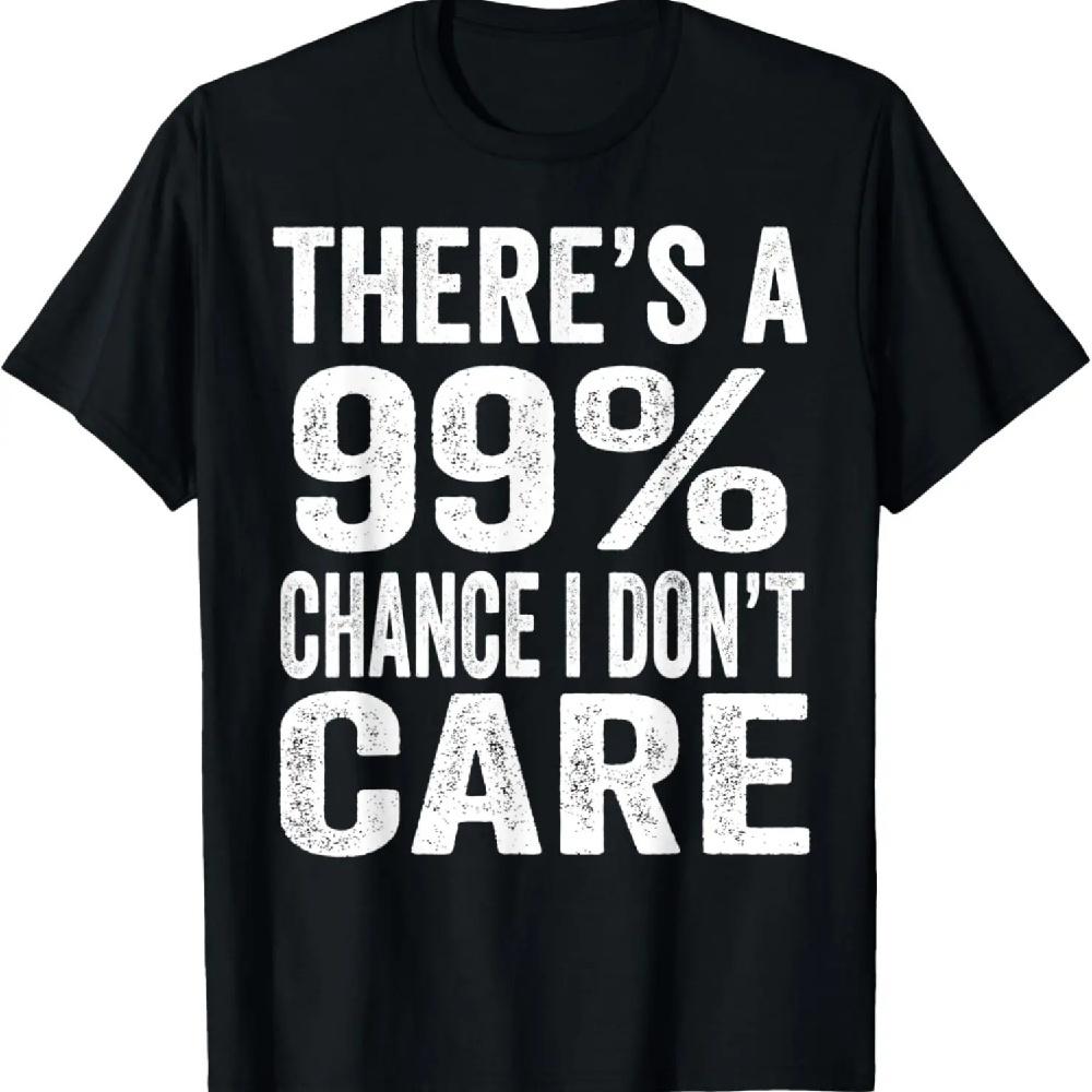 There's A 99% Chance I Don't Care Funny Men Women Sarcastic T-Shirt