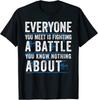 Everyone You Meet Is Fighting A Battle You Know Nothing T-Shirt