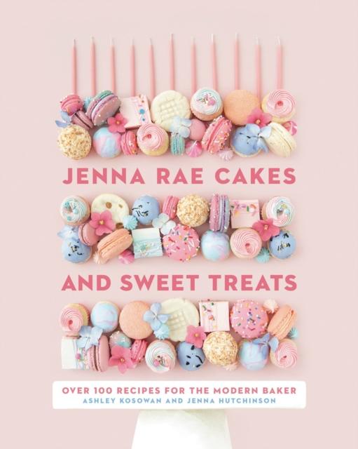 The Jenna Rae Cakes And Sweet Treats : Over 100 Recipes for the Modern Baker Book