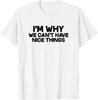 I'm Why We Can't Have Nice Things Funny Saying Slogan T-Shirt