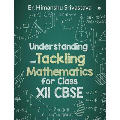 Understanding and Tackling Mathematics for Class Xll CBSE