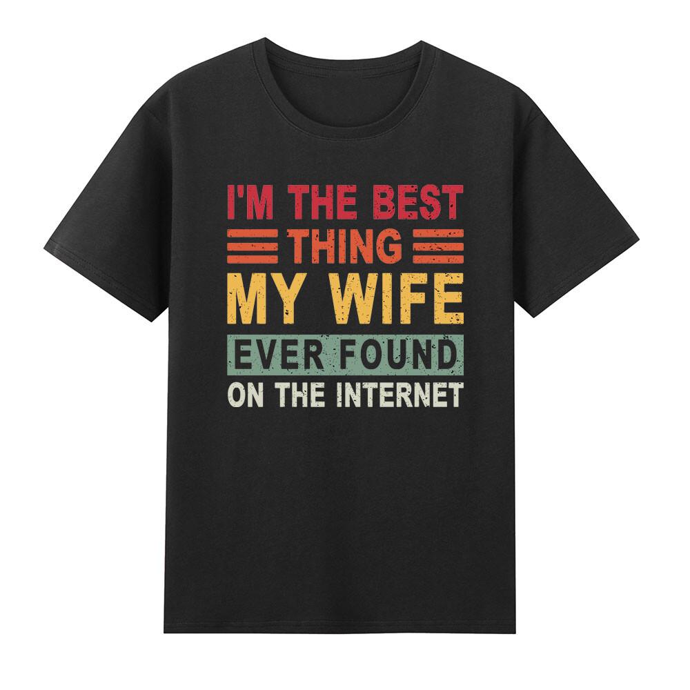 Im The Best Thing My Wife Ever Found On The Internet Funny Saying Unisexs Tshirt S