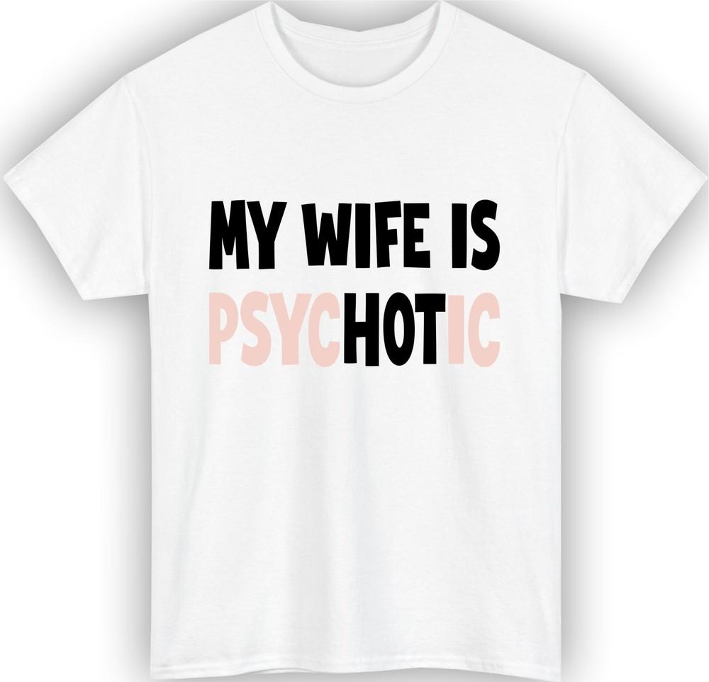 My wife is psychotic hot tshirt funny husband relationship humour gift tee top S