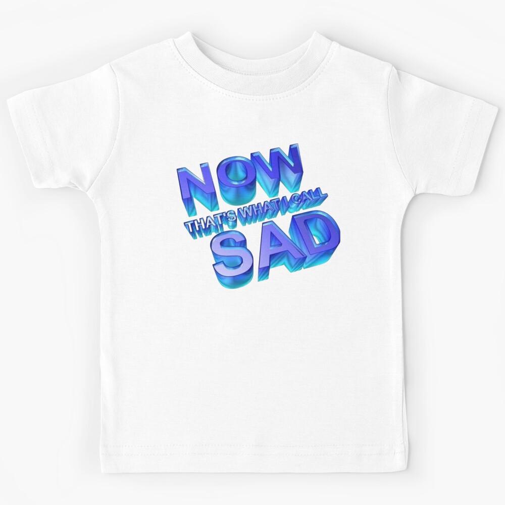 Wow Now That s What I Call Sad Kids T-Shirt 170