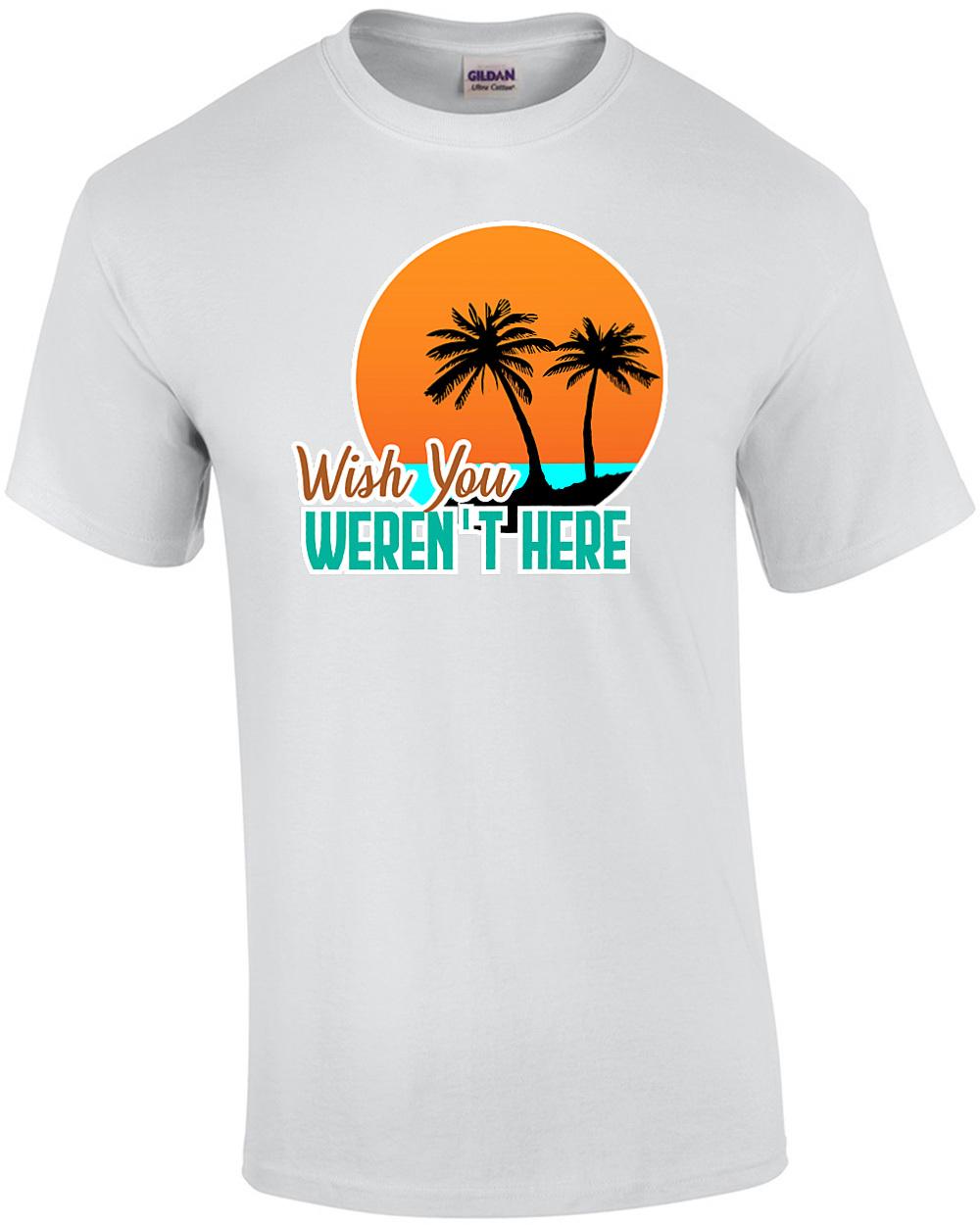 Wish you weren t here - funny sarcastic t-shirt Unisex T-Shirt XXXXL