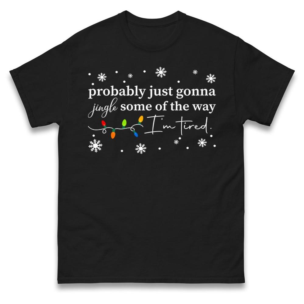 Probably Just Gonna Jingle Some Of The Way Tshirt Funny Tired Xmas Tee Top