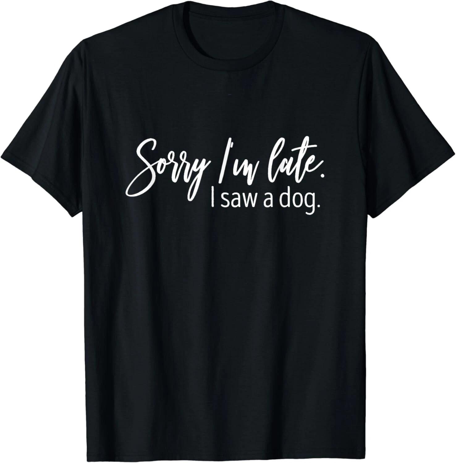 

Sorry I_m Late I Saw A Dog Sarcastic Sayings Gifts Unisex T-Shirt 3XL