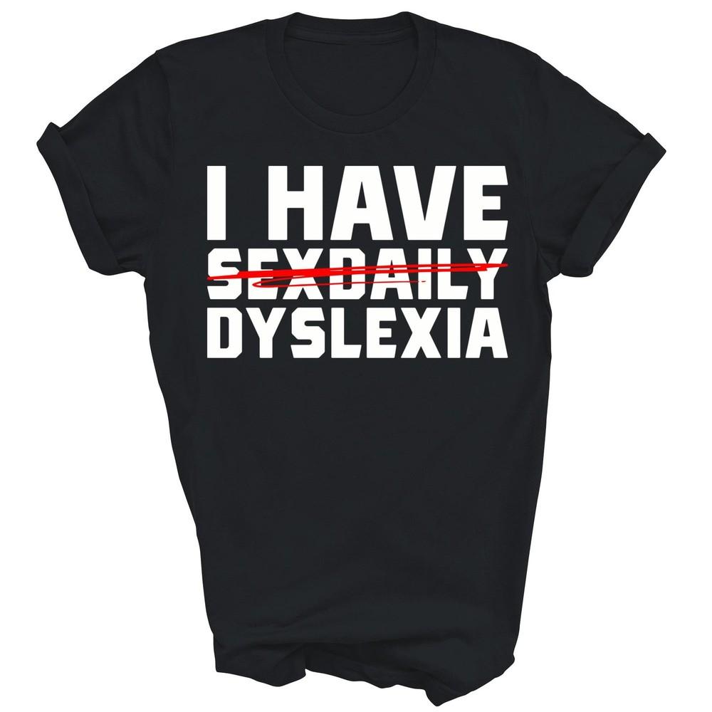 

I Have Dyslexia Funny Dyslexic Unisex Shirt Gift 4XL