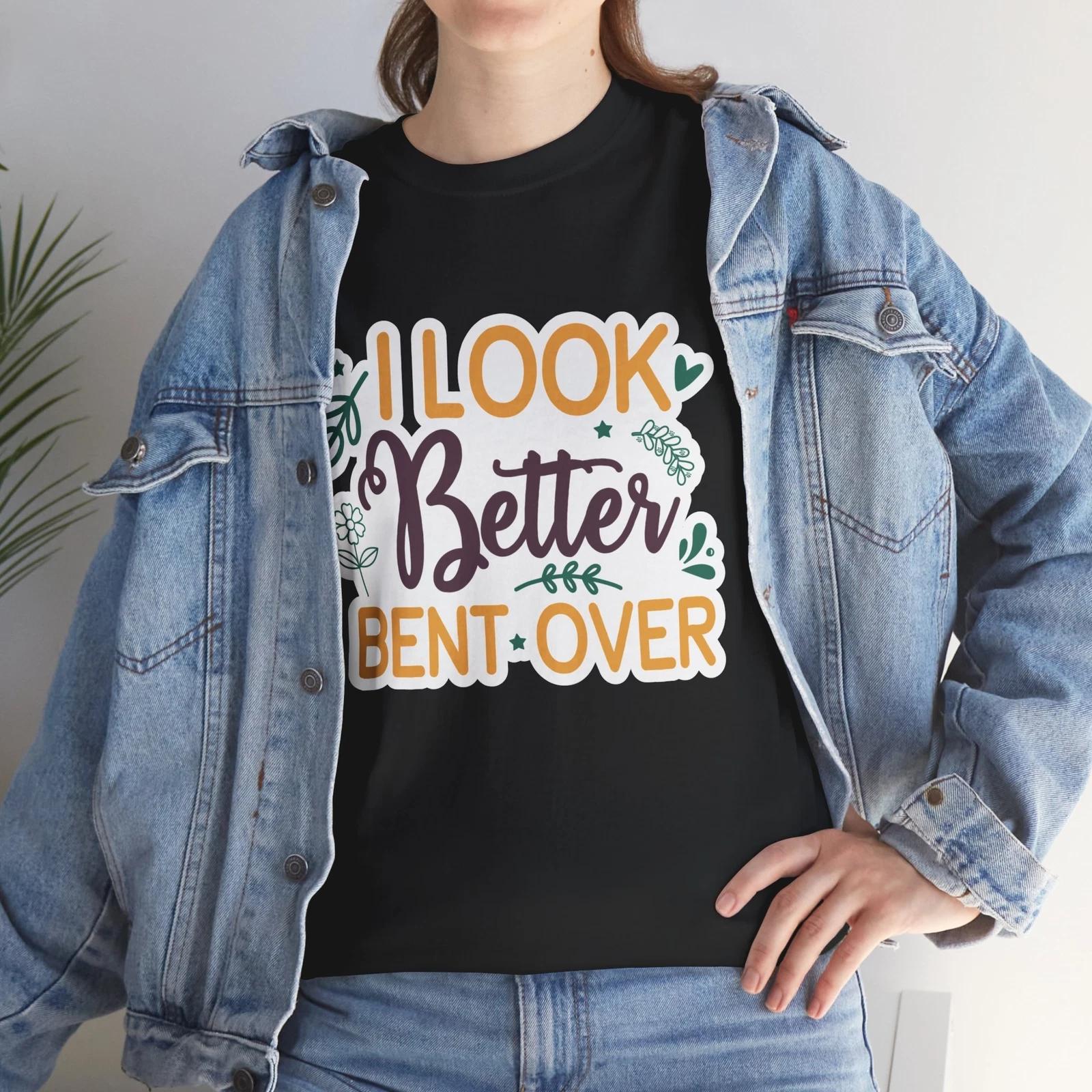 

I Look Better Bent Over Humor T-Shirt - Subtle & Witty Tee for Fans of Sarcasm 3XL