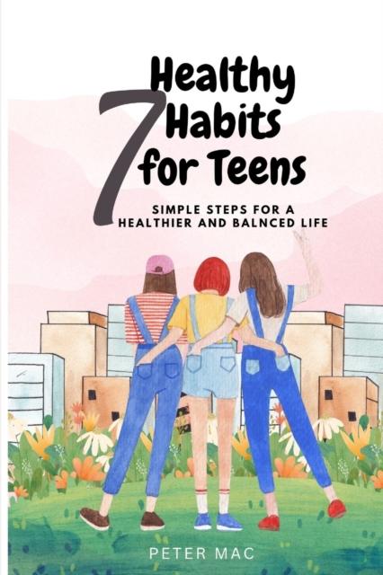 The Seven Healthy Habits for Teens : Simple Steps for a Healthier and Balanced Life Book