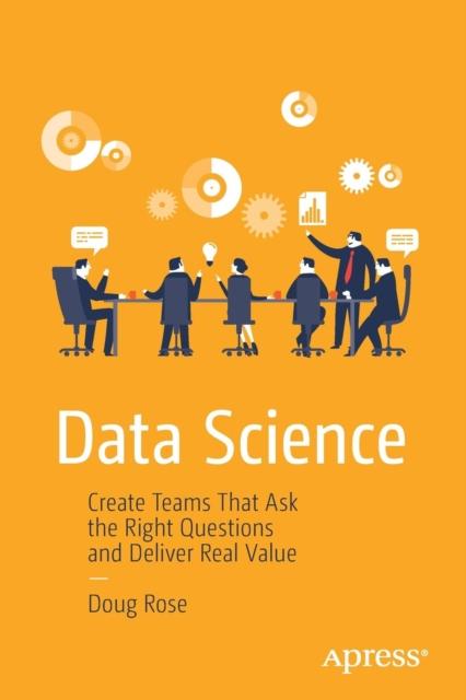 The Data Science : Create Teams That Ask the Right Questions and Deliver Real Value Book