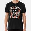 Clay Is My Happy Place T-Shirt S-5XL Best T-Shirt