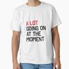 A LOT GOING ON AT THE MOMENT Classic T-Shirt