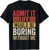 Gib es zu, das Leben wäre ohne mich langweilig Humor Spruch Lustige Geschenke Unisex T-Shirt