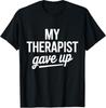 My Therapist Gave Up Funny Mental Health Jokes Humor Saying T-Shirt