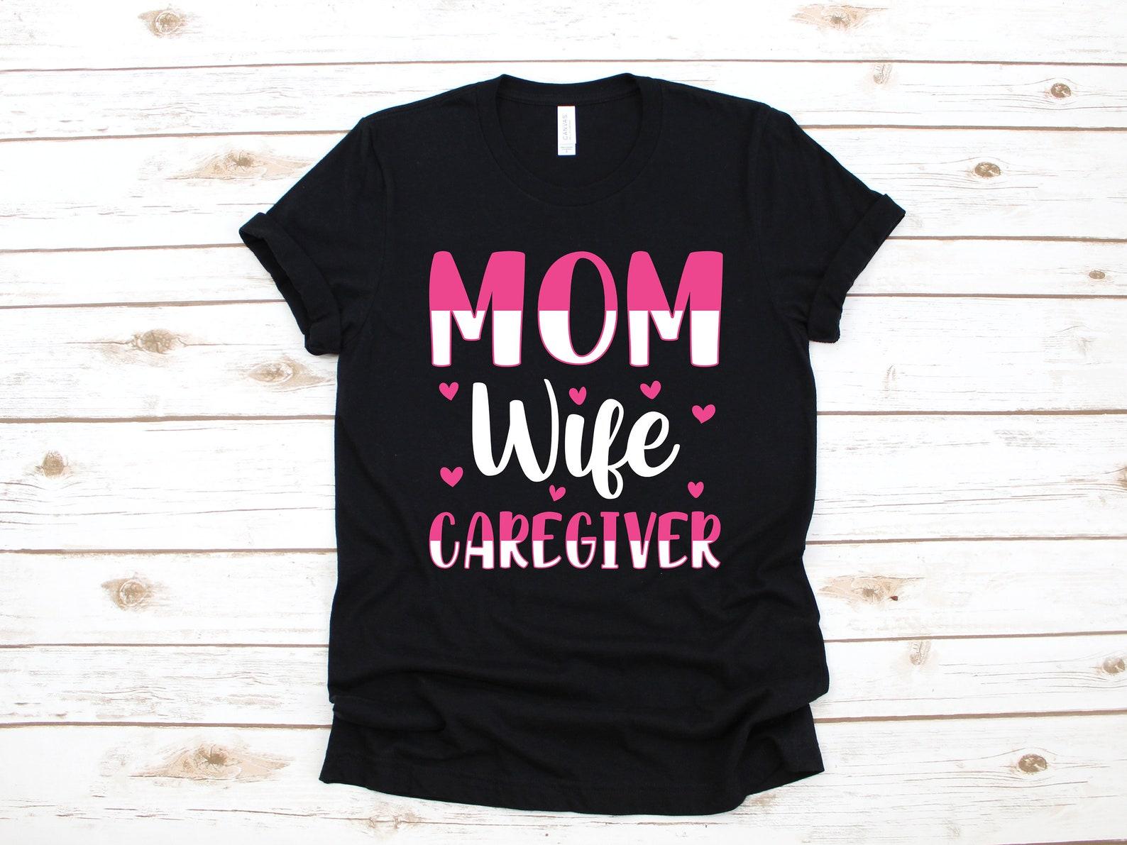 Mom Wife Caregiver Shirt, Caregiver Mom T-Shirt, Caregiver Women s Tee, Caregiver Mothers Day, Tank Top, T-shirt, T-shirt 4XL
