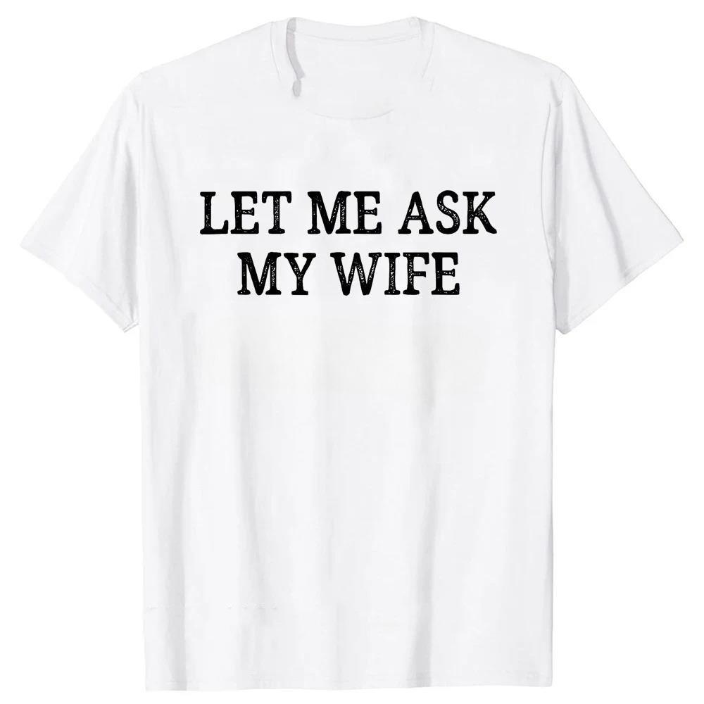 Let Me Ask My Wife T Shirts Vintage Style Graphic Cotton Streetwear Short Sleeve Christmas Gifts Tshirt Mens Tshirt