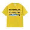 Funny Buy A Man Eat Fish He Day Teach Fish Man To A Lifetime Meme Tee Shirts Men's Women Casual 100% Cotton Short Sleeve T-shirt