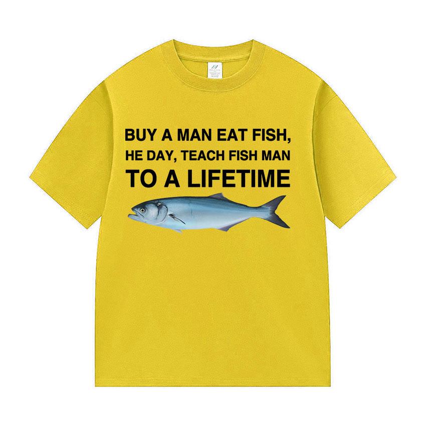 Funny Buy A Man Eat Fish He Day Teach Fish Man To A Lifetime Meme Tee Shirts Men's Women Casual 100% Cotton Short Sleeve T-shirt