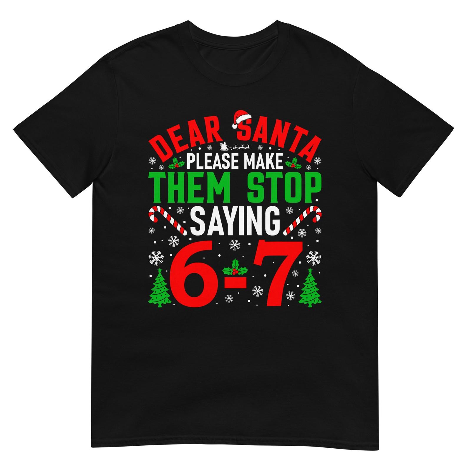 Dear Santa Please Make Them Stop Saying 6-7 Funny Xmas Meme T-Shirt S