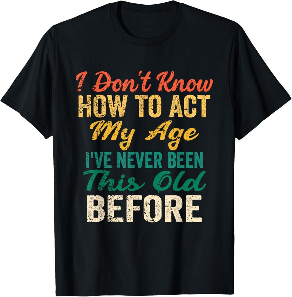 Funny Old People Sayings, I Don't Know How To Act My Age T-Shirt Mens Womens Tees Top Unisex T-Shirt Mens Womens Tees Top