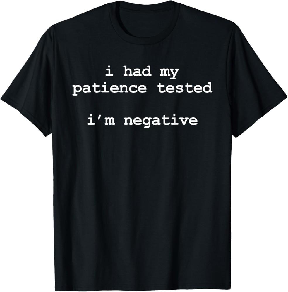 I Had My Patience Tested I m Negative Shirt, Mens Sarcastic T-Shirt Unisex T-Shirt XXXL