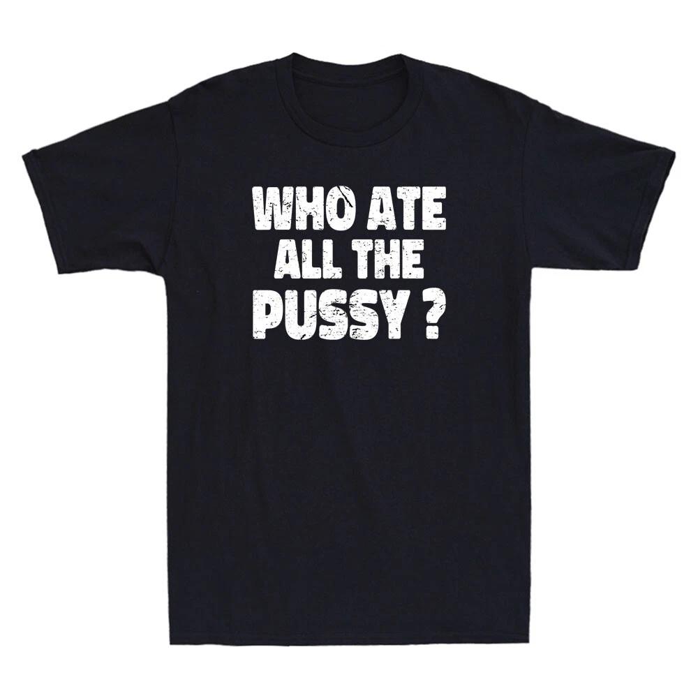 Who Ate All The Pussy Funny Sarcastic Popular Saying Quote Vintage Men s T-Shirt XXXL