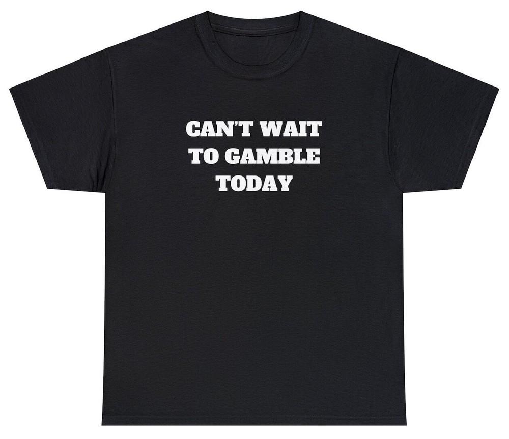 

Can#039t Wait To Gamble Today T Shirt Funny Gambling Parody Gift Parlay Meme Tee Unisex T-Shirt M