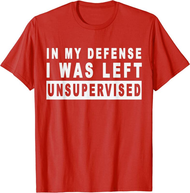In My Defense I Was Left Unsupervised Funny Gift Unisex T-Shirt Unisex T-Shirt