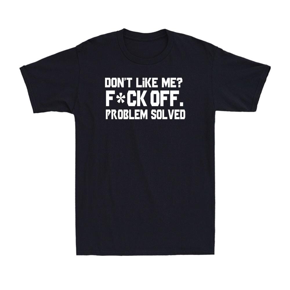 Don t Like Me F*ck OFF Problem Solved Funny Saying Gift Men s Cotton T-Shirt XL