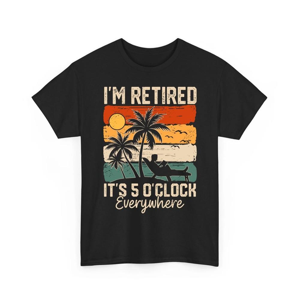 

I#039;m Retired It#039;s 5 O#039;Clock Everywhere Summer Retirement Meme Unisex TShirt Unisex T-Shirt XL