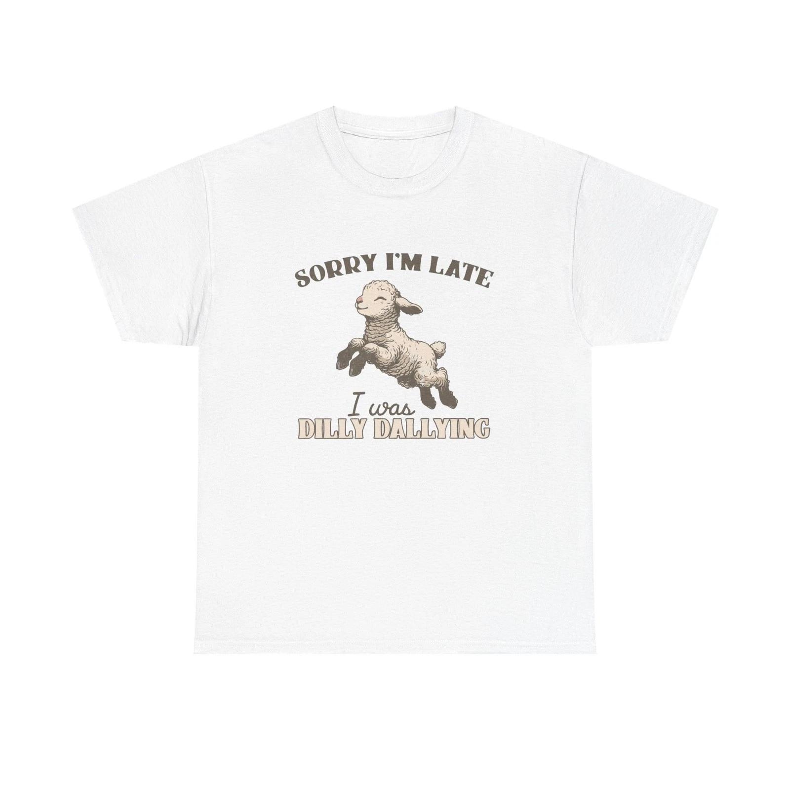 

Sorry I m Late I Was Dilly Dallying Funny Graphic T Shirt Unisex Heavy Cotton S