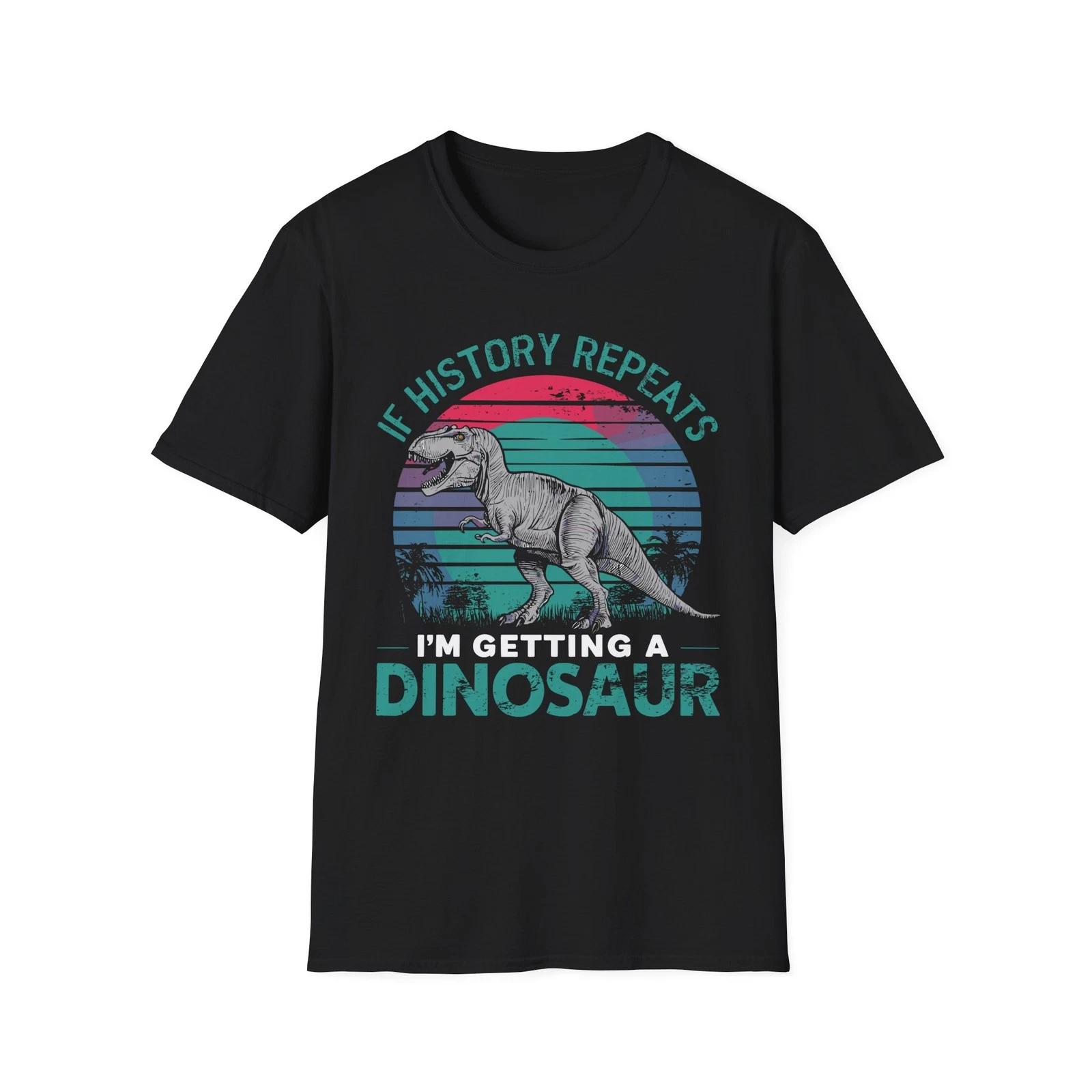 

If History Repeats I m Getting A Dinosaur, Funny Jurassic Dino T Shirt Gift XL