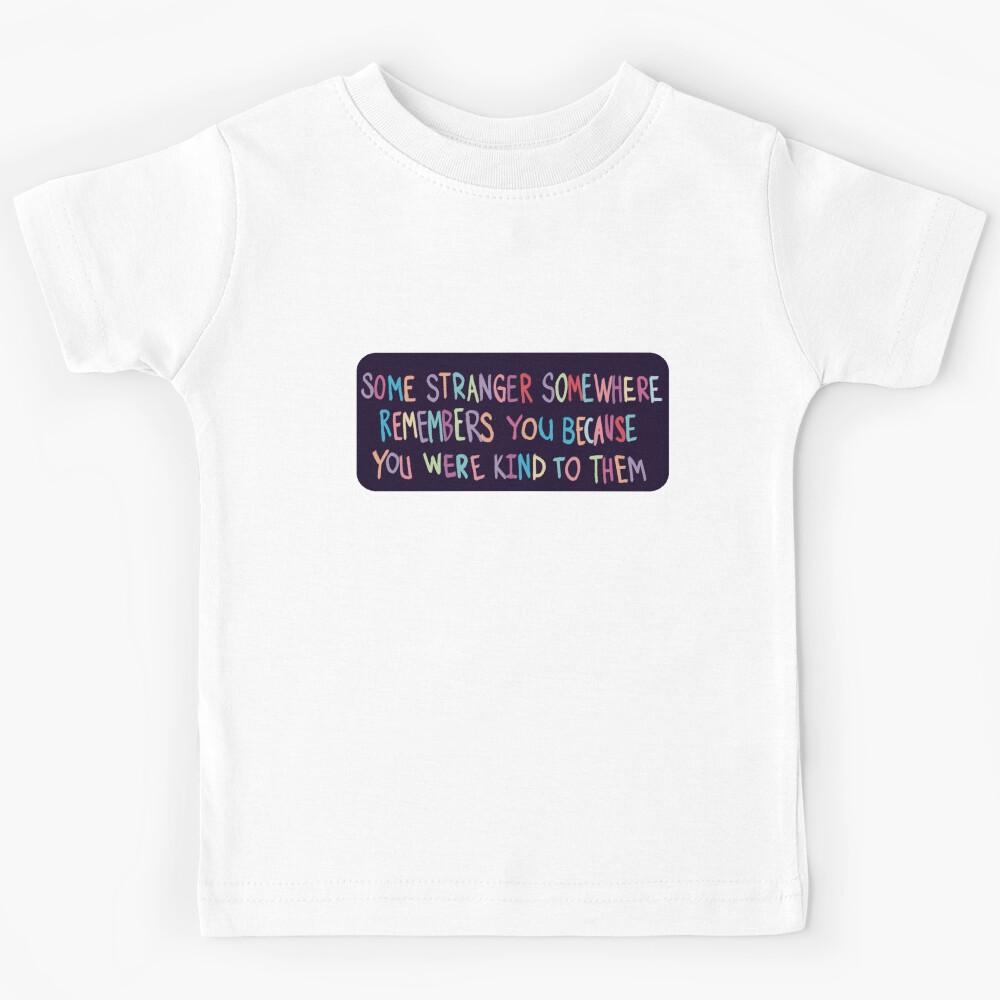 Some Stranger Somewhere Remembers You Because You Were Kind To Them Kids T-Shirt 150
