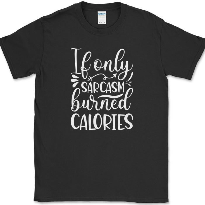 If Only Sarcasm Burned Calories T-Shirt Funny Sarcastic Gym Fitness Workout Tee