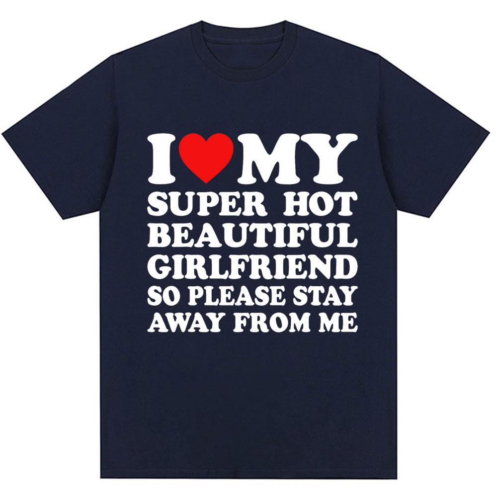 Funny T Shirt I Love My Super Hot Girlfriend So Please Stay Away From Me T-shirt Men Fashion Oversized Cotton Couples T Shirts