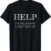 HELP - I've Fallen and I Can't Get Up Funny Gift - Graphic T-Shirt