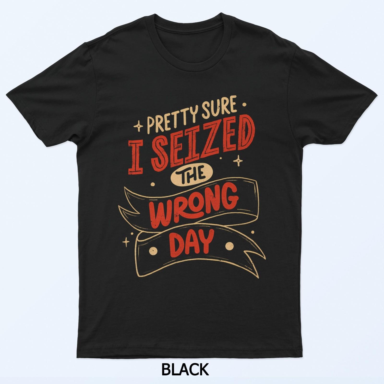 Pretty Sure I Seized The Wrong Day By Tobe Fonseca T-Shirt L