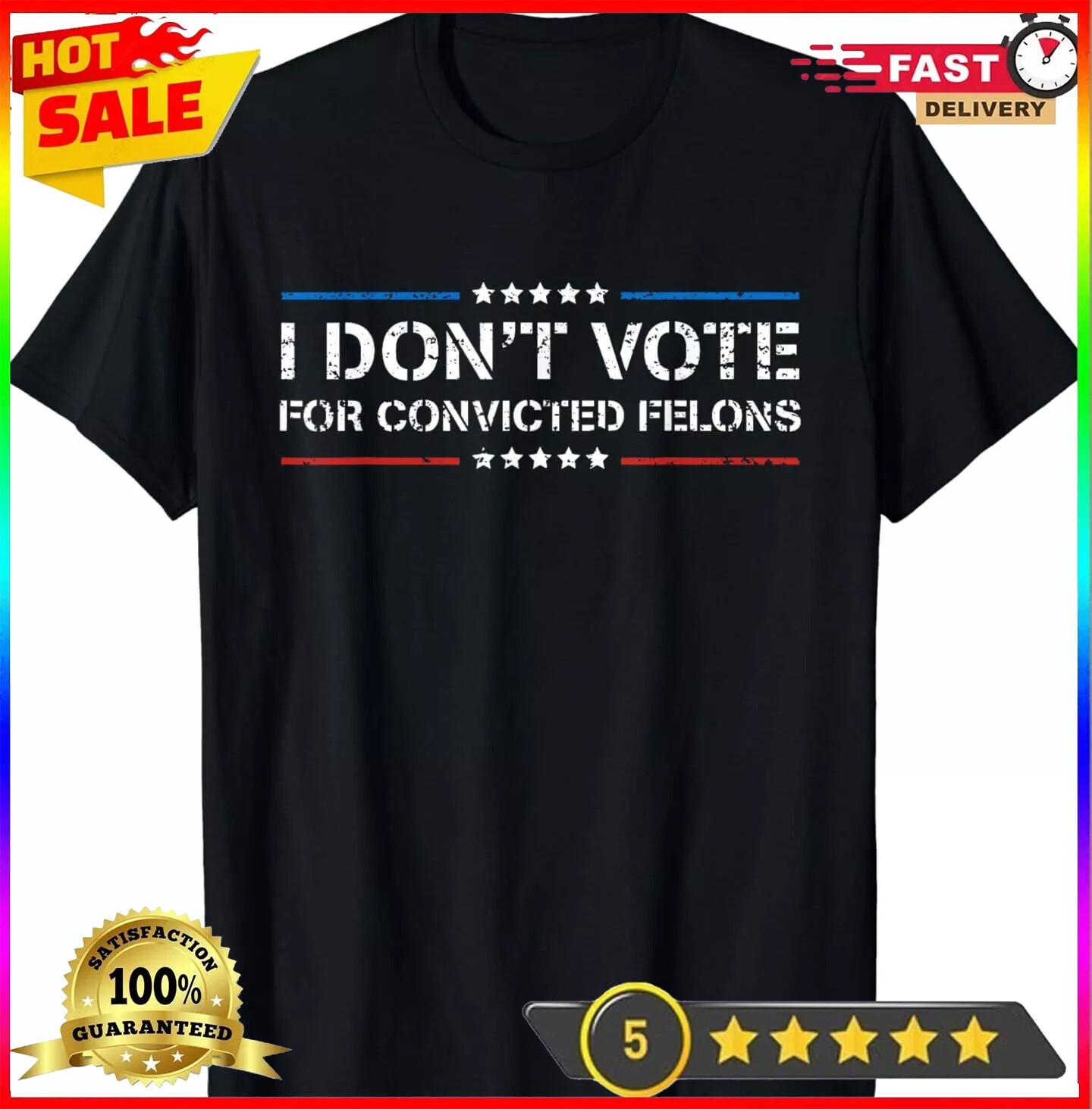I Don t Vote For Convicted Felons Anti-Trump T-Shirt Unisex T-Shirt XL