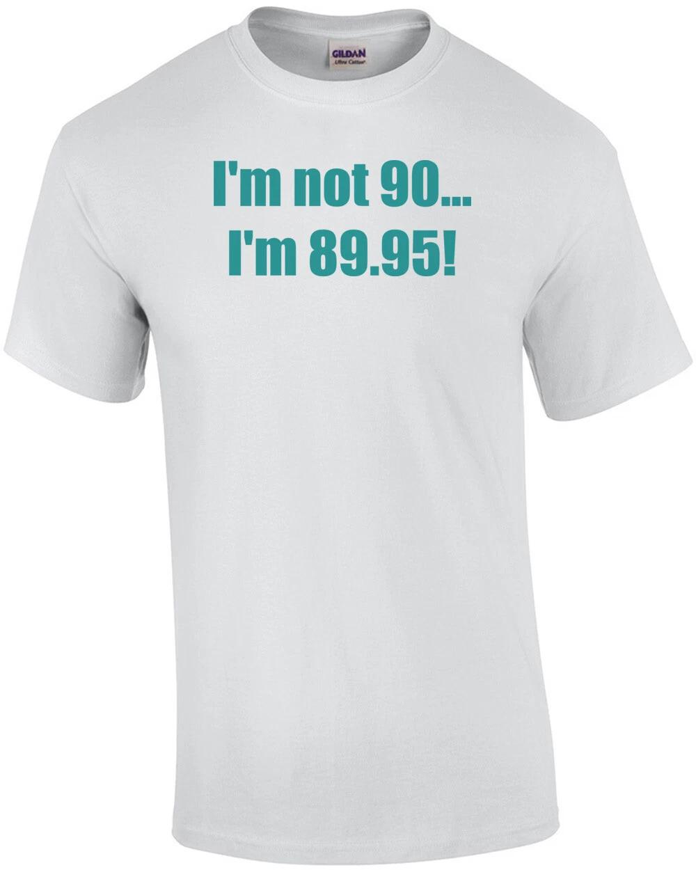 I m not 90... I m 89.95! 90th birthday Shirt 3XL