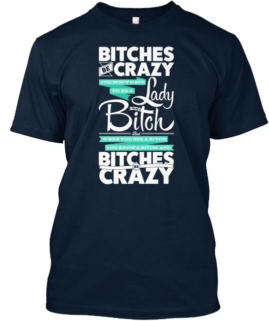 Bitches Be Crazy T-Shirt Made in the USA Size S to 5XL 2XL