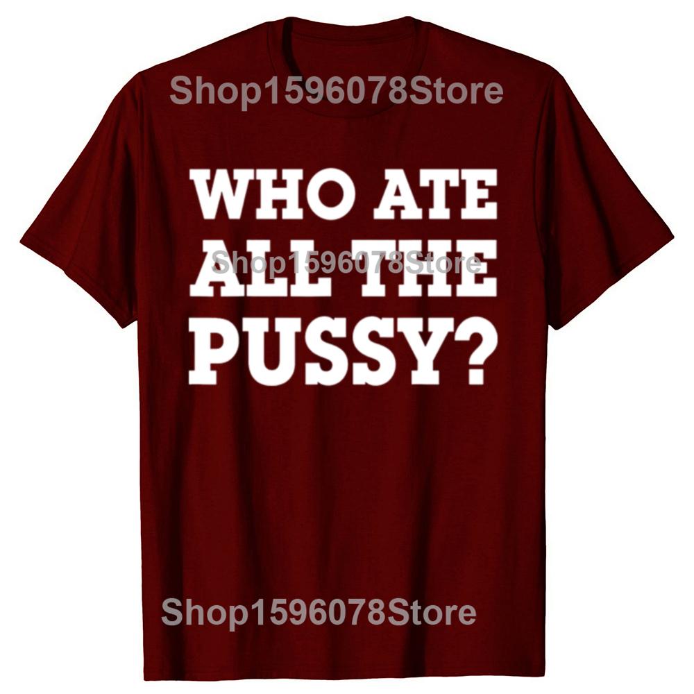Funny Who Ate All The Pussy Graphic T Shirts Men Women Pure Cotton Humor Streetwear Tee Shirt Short Sleeve Unisex Loose Clothing