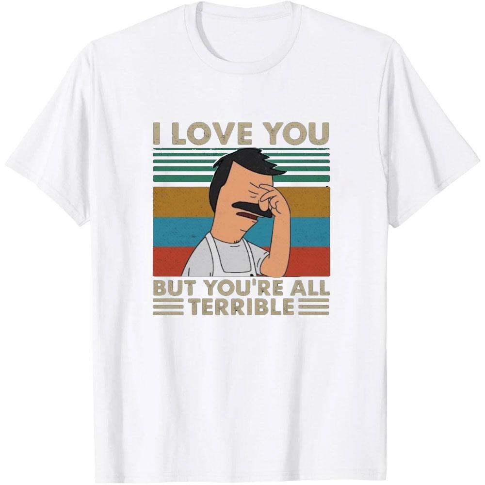 

I Love You But Youre All Terrible Retro Vintage Shirt Funny Cartoon Bobs Burgers Woman Man Printed Tshirt Casual Cotton Tops S
